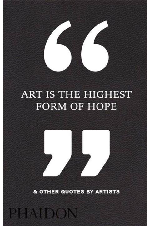 Phaidon Press Art Is The Highest Form Of Hope & Other Quotes By Artists