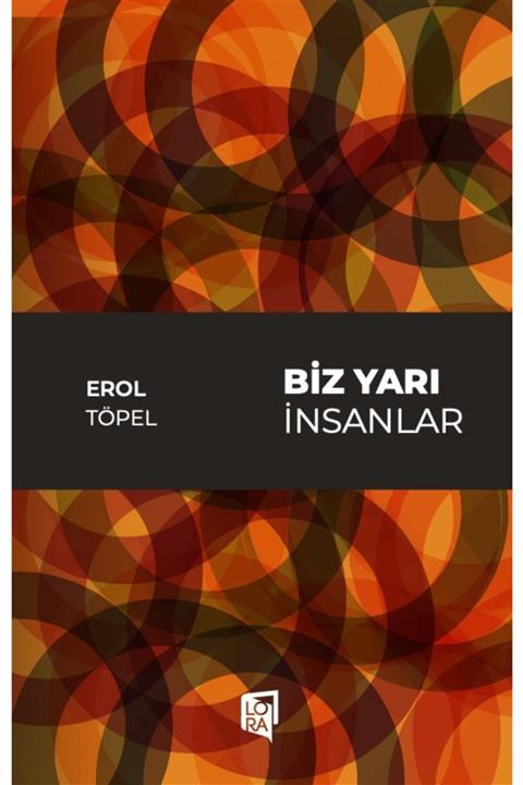 Lora Yayıncılık Erol Töpel - Biz Yarı Insanlar