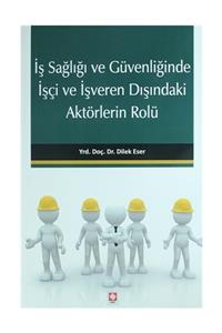 Ekin Yayınevi İş Sağlığı ve Güvenliğinde İşçi ve İşveren Dışındaki Aktörlerin Rolü Dilek Eser İyilikçi