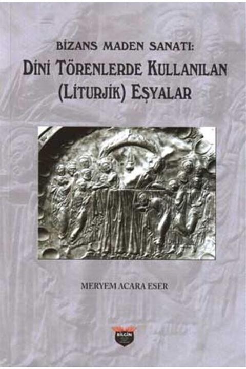 Bilgin Kültür Sanat Yayınları Bizans Maden Sanatı - Dini Törenlerde Kullanılan (liturjik) Eşyalar