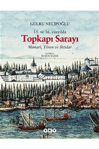 Yapı Kredi Yayınları 15. Ve 16. Yüzyılda Topkapı Sarayı Mimari, Tören Ve Iktidar Gülru Necipoğlu