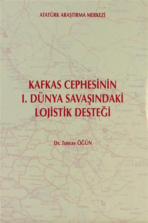 Atatürk Araştırma Merkezi Kafkas Cephesinin 1. Dünya Savaşındaki Lojistik Desteği - Tuncay Öğün