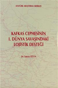 Atatürk Araştırma Merkezi Kafkas Cephesinin 1. Dünya Savaşındaki Lojistik Desteği - Tuncay Öğün