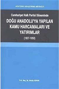 Atatürk Araştırma Merkezi Cumhuriyet Halk Partisi Döneminde Doğu Anadolu'da Yapılan Kamu Harcamaları Ve Yatırımlar