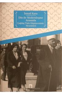 Dergah Din Ile Modernleşme Arasında Çağdaş Türk Düşüncesinin Meseleleri - Ismail Kara