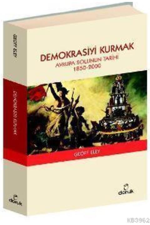 Doruk Yayınları Demokrasiyi Kurmak - Avrupa Solunun Tarihi (1850-2000) - Geoff Eley