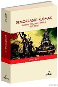 Doruk Yayınları Demokrasiyi Kurmak - Avrupa Solunun Tarihi (1850-2000) - Geoff Eley