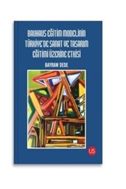 Us Yayınları Bauhaus Eğitim Modelinin Türkiye'de Sanat Ve Tasarım Eğitimi Üzerine Etkisi