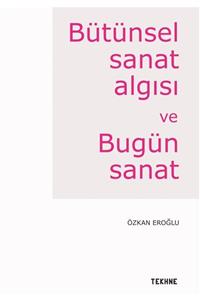 Tekhne Yayınları Bütünsel Sanat Algısı Ve Bugün Sanat - Özkan Eroğlu