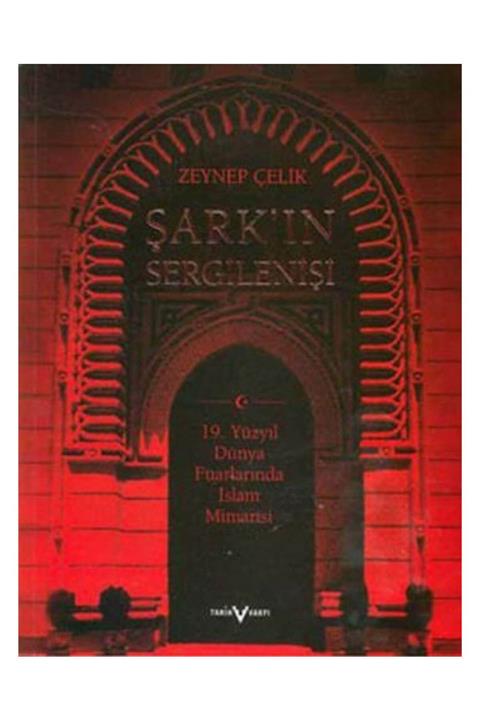 Tarih Vakfı Yurt Yayınları Şark’ın Sergilenişi 19. Yüzyıl Dünya Fuarlarında İslam Mimarisi - Zeynep Çelik